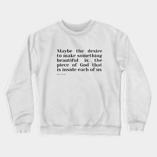 Maybe the desire to make something beautiful is the piece of God that is inside each of us Crewneck Sweatshirt